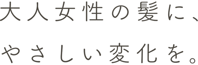 大人女性の髪に、やさしい変化を。